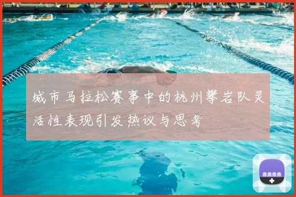 城市马拉松赛事中的杭州攀岩队灵活性表现引发热议与思考