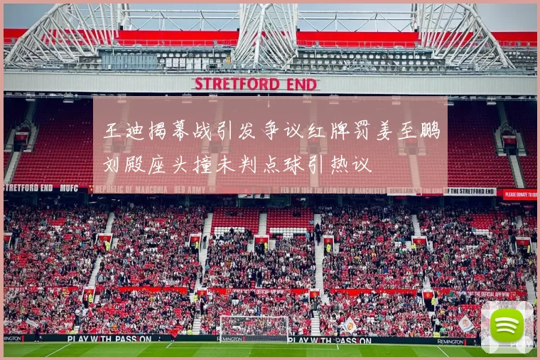 王迪揭幕战引发争议红牌罚姜至鹏刘殿座头撞未判点球引热议