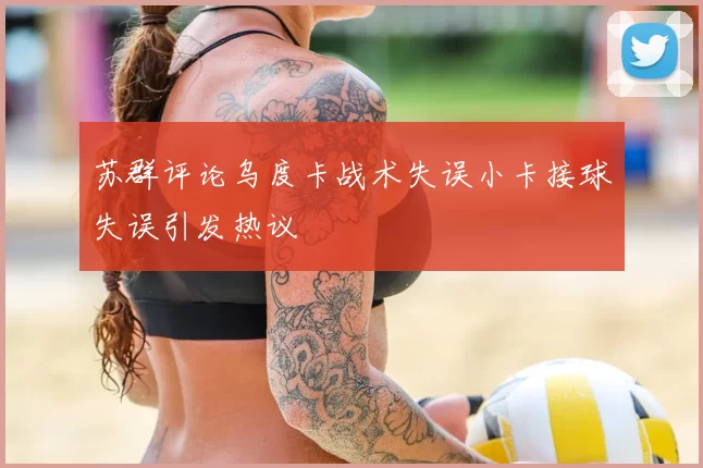 苏群评论乌度卡战术失误小卡接球失误引发热议
