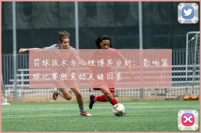 罚球技术与心理博弈分析:影响篮球比赛胜负的关键因素