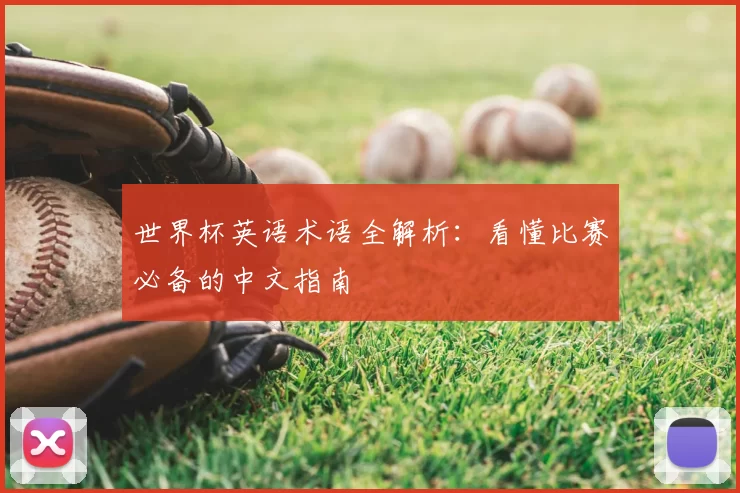 世界杯英语术语全解析:看懂比赛必备的中文指南