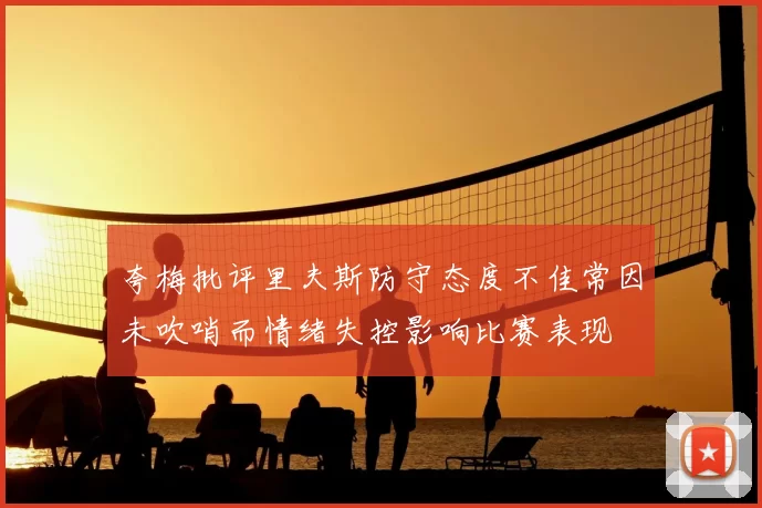 夸梅批评里夫斯防守态度不佳常因未吹哨而情绪失控影响比赛表现