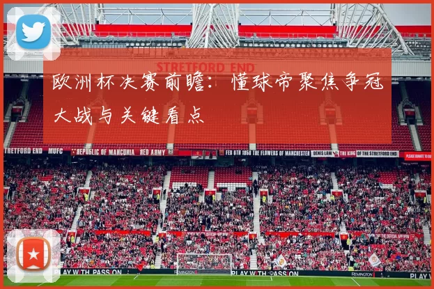 欧洲杯决赛前瞻:懂球帝聚焦争冠大战与关键看点