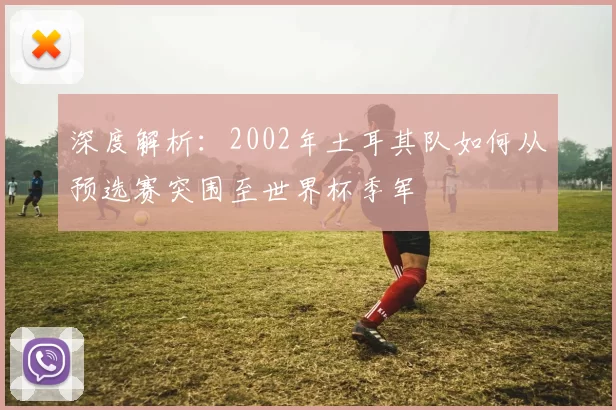 深度解析:2002年土耳其队如何从预选赛突围至世界杯季军