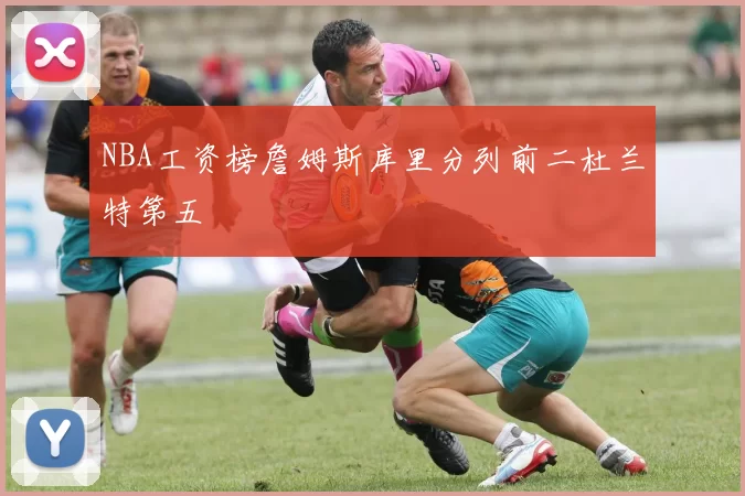 NBA工资榜詹姆斯库里分列前二杜兰特第五