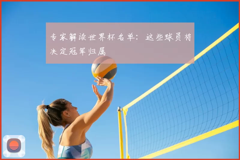 专家解读世界杯名单:这些球员将决定冠军归属