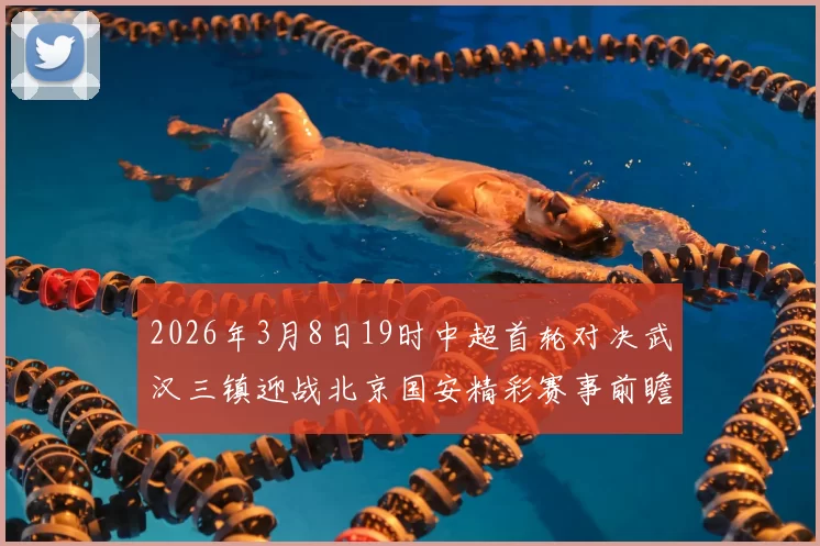 2026年3月8日19时中超首轮对决武汉三镇迎战北京国安精彩赛事前瞻