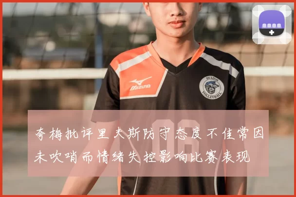 夸梅批评里夫斯防守态度不佳常因未吹哨而情绪失控影响比赛表现
