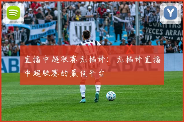 直播中超联赛无插件:无插件直播中超联赛的最佳平台