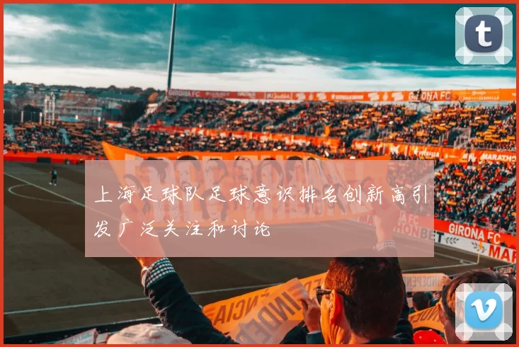 上海足球队足球意识排名创新高引发广泛关注和讨论