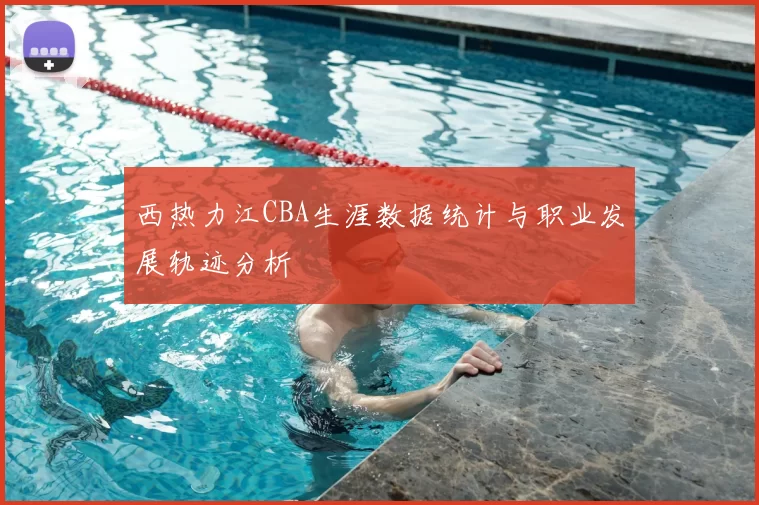 西热力江CBA生涯数据统计与职业发展轨迹分析