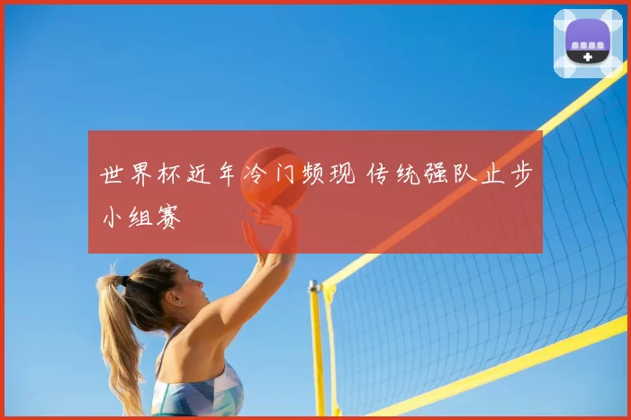 世界杯近年冷门频现 传统强队止步小组赛