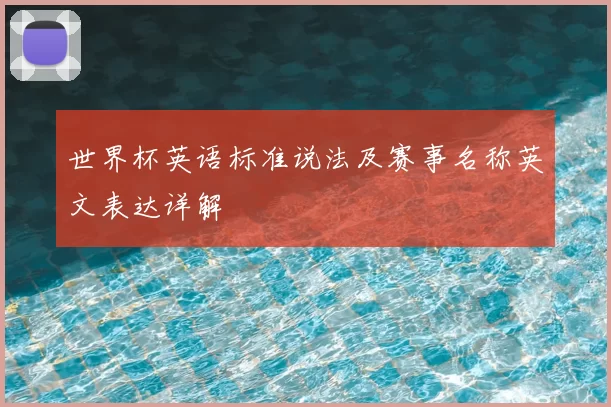 世界杯英语标准说法及赛事名称英文表达详解