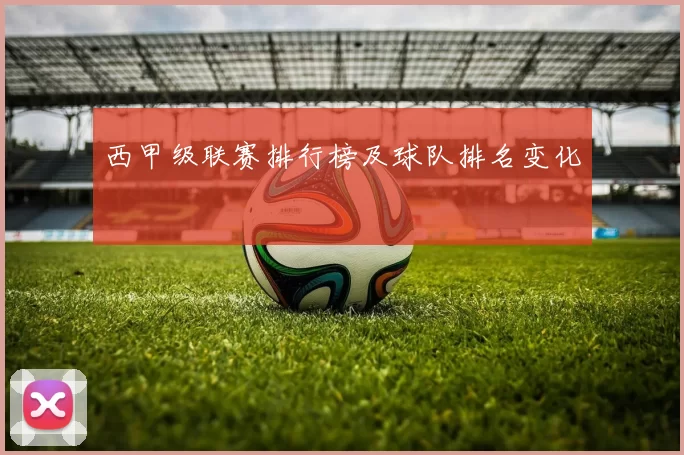 西甲级联赛排行榜及球队排名变化