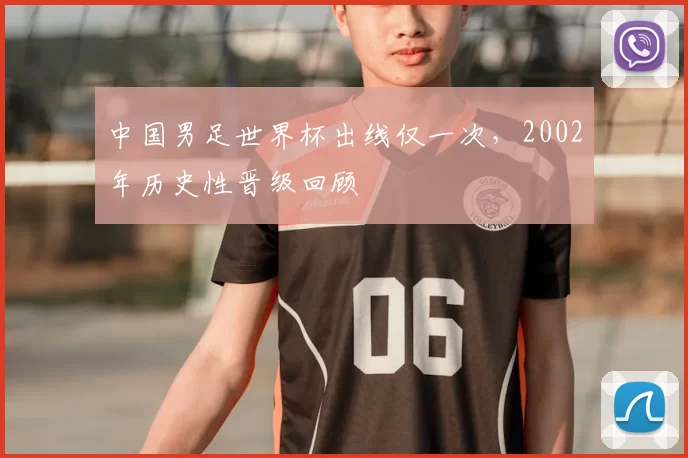 中国男足世界杯出线仅一次,2002年历史性晋级回顾