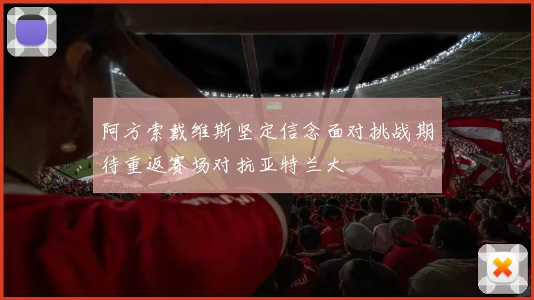 阿方索戴维斯坚定信念面对挑战期待重返赛场对抗亚特兰大