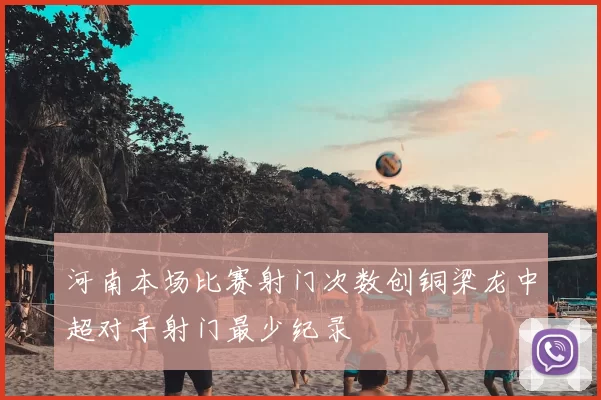 河南本场比赛射门次数创铜梁龙中超对手射门最少纪录
