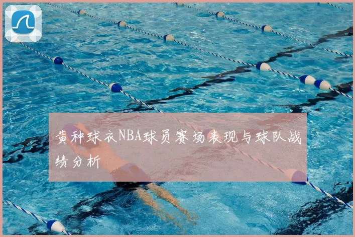 黄种球衣NBA球员赛场表现与球队战绩分析