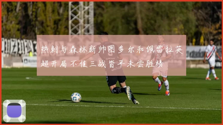热刺与森林新帅图多尔和佩雷拉英超开局不佳三战皆平未尝胜绩