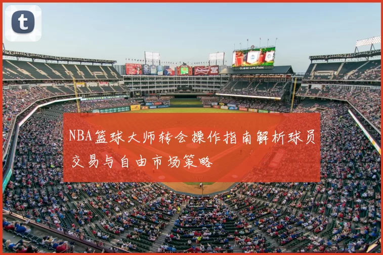 NBA篮球大师转会操作指南解析球员交易与自由市场策略
