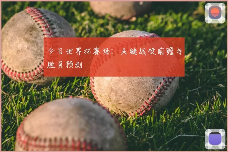 今日世界杯赛场:关键战役前瞻与胜负预测