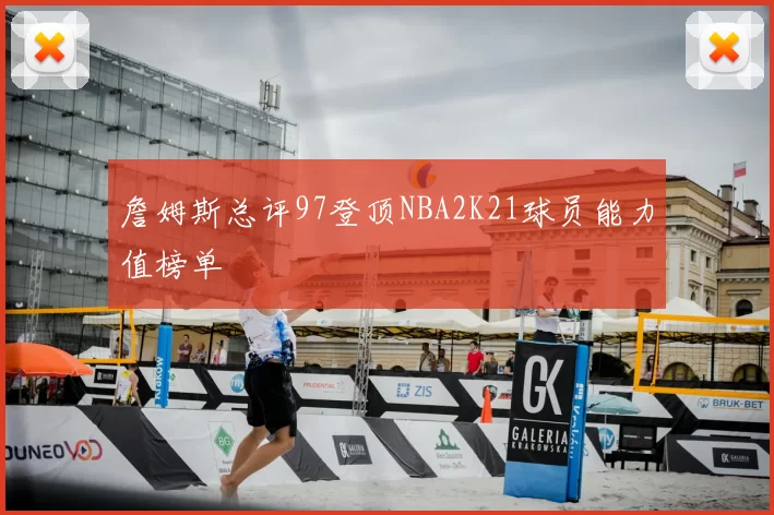 詹姆斯总评97登顶NBA2K21球员能力值榜单