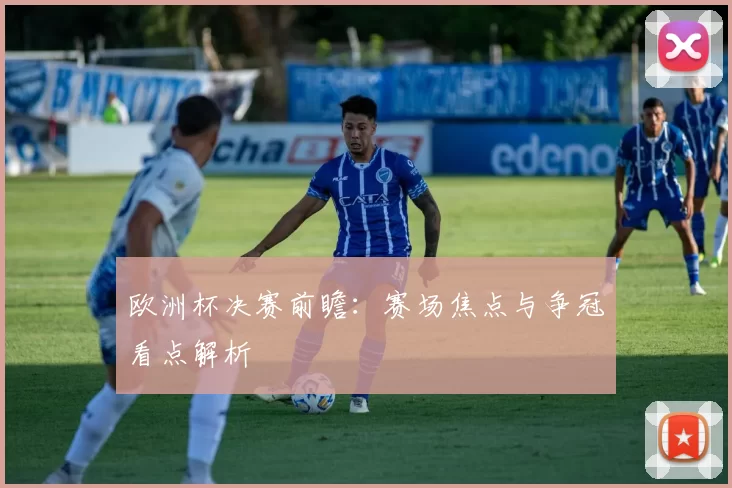 欧洲杯决赛前瞻:赛场焦点与争冠看点解析