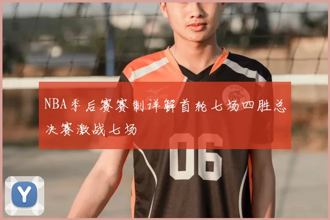 NBA季后赛赛制详解首轮七场四胜总决赛激战七场