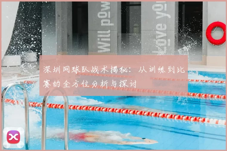深圳网球队战术揭秘:从训练到比赛的全方位分析与探讨