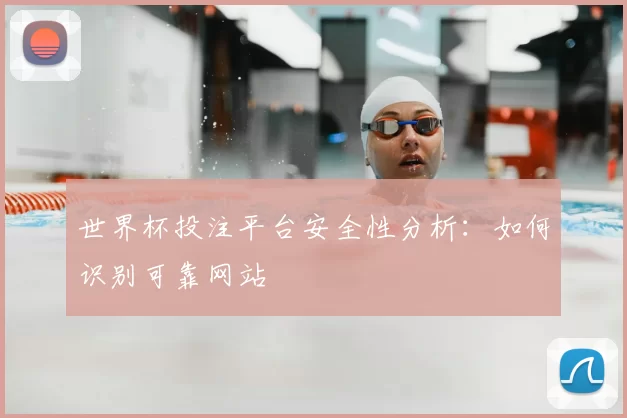 世界杯投注平台安全性分析:如何识别可靠网站