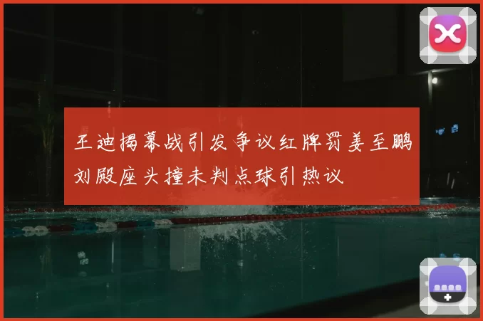 王迪揭幕战引发争议红牌罚姜至鹏刘殿座头撞未判点球引热议