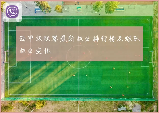 西甲级联赛最新积分排行榜及球队积分变化
