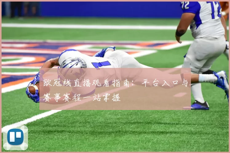 欧冠线直播观看指南:平台入口与赛事赛程一站掌握