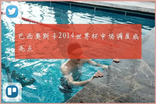 巴西奥斯卡2014世界杯中场调度成亮点