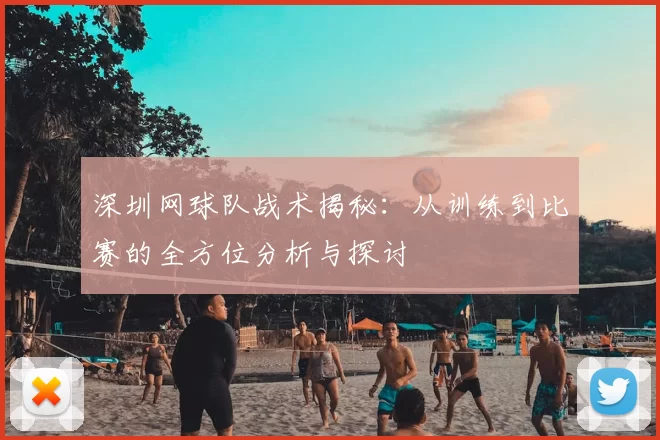 深圳网球队战术揭秘:从训练到比赛的全方位分析与探讨