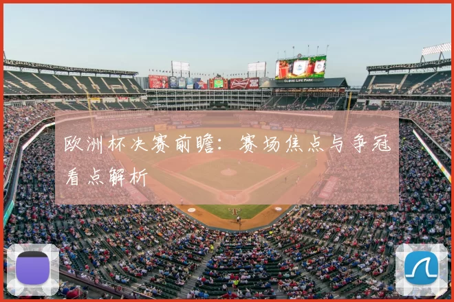 欧洲杯决赛前瞻:赛场焦点与争冠看点解析