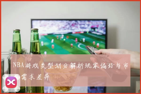NBA游戏类型划分解析玩家偏好与市场需求差异