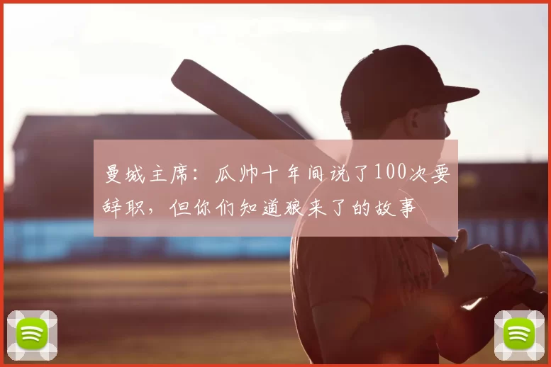 曼城主席:瓜帅十年间说了100次要辞职,但你们知道狼来了的故事