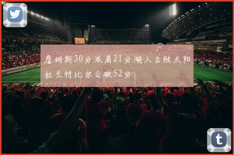 詹姆斯30分浓眉21分湖人击败太阳杜兰特比尔合砍52分