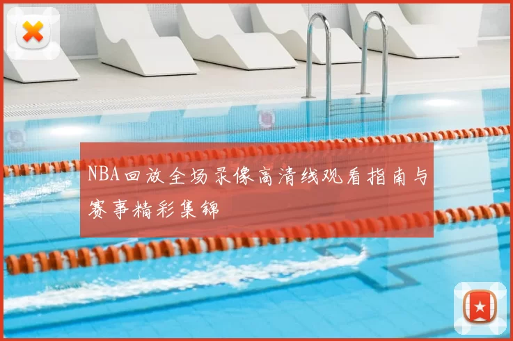 NBA回放全场录像高清线观看指南与赛事精彩集锦