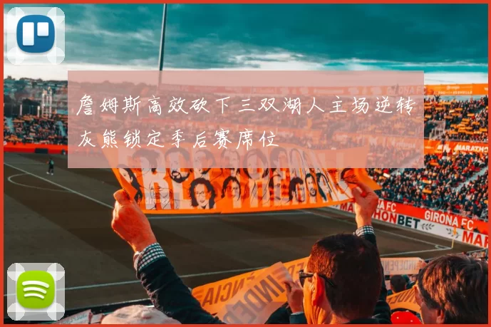 詹姆斯高效砍下三双湖人主场逆转灰熊锁定季后赛席位