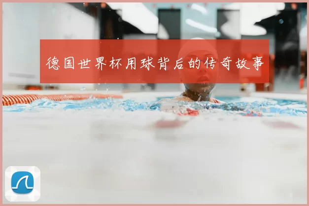 德国世界杯用球背后的传奇故事