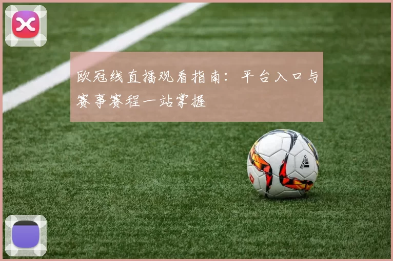 欧冠线直播观看指南：平台入口与赛事赛程一站掌握