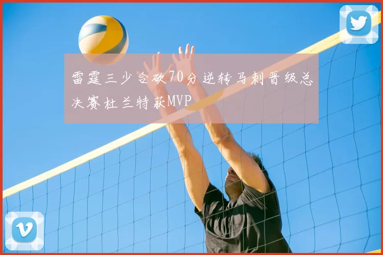 雷霆三少合砍70分逆转马刺晋级总决赛杜兰特获MVP