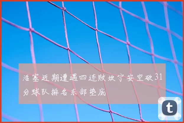 活塞近期遭遇四连败坎宁安空砍31分球队排名东部垫底
