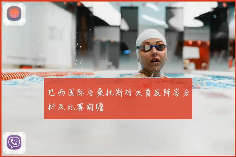 巴西国际与桑托斯对决首发阵容分析及比赛前瞻