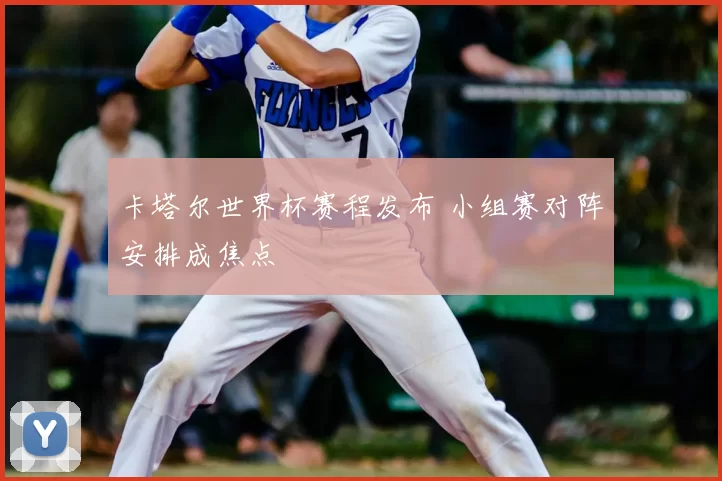 卡塔尔世界杯赛程发布 小组赛对阵安排成焦点