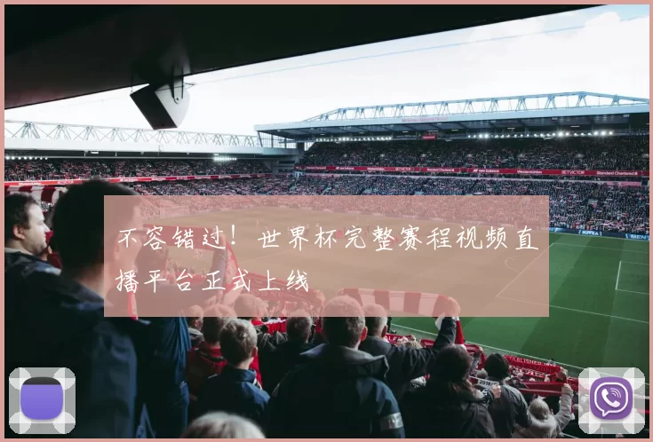 不容错过!世界杯完整赛程视频直播平台正式上线