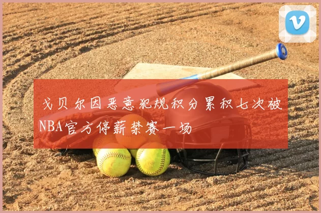 戈贝尔因恶意犯规积分累积七次被NBA官方停薪禁赛一场