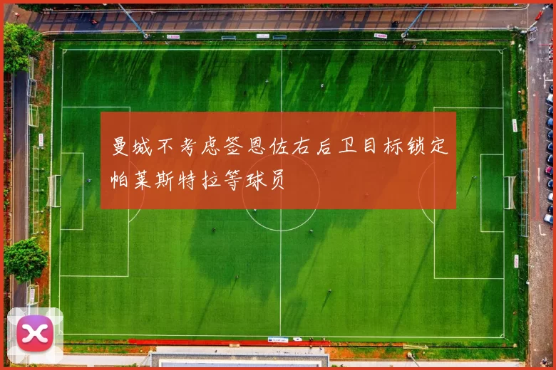 曼城不考虑签恩佐右后卫目标锁定帕莱斯特拉等球员